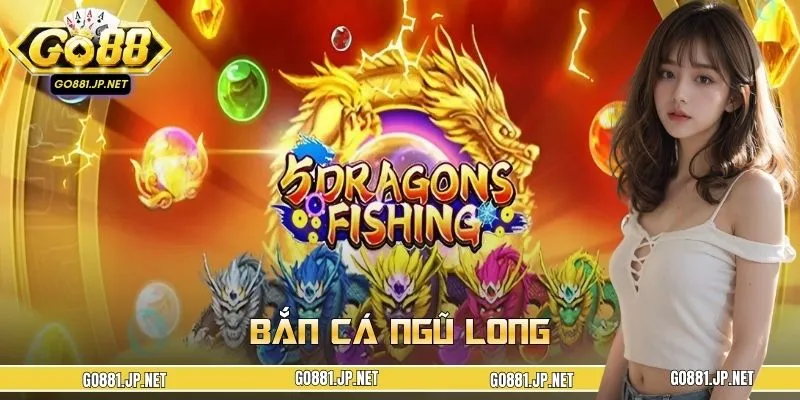 Bắn Cá Ngũ Long GO88 - Chinh Phục Đại Dương, Săn Xu Cực Dễ